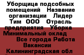 Уборщица подсобных помещений › Название организации ­ Лидер Тим, ООО › Отрасль предприятия ­ Уборка › Минимальный оклад ­ 27 500 - Все города Работа » Вакансии   . Калининградская обл.,Светловский городской округ 